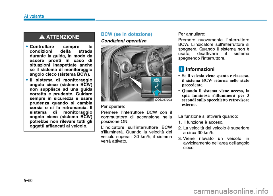 Hyundai Kona 2018  Manuale del proprietario (in Italian) 5-60
Al volante
BCW (se in dotazione) 
Condizioni operative
Per operare: 
Premere linterruttore BCW con il 
commutatore di accensione nellaposizione ON. 
Lindicatore sullinterruttore BCW 
sillumin
