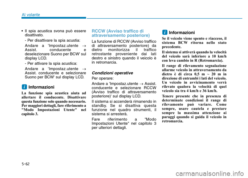 Hyundai Kona 2018  Manuale del proprietario (in Italian) 5-62
Al volante
• Il spia acustica svona può esseredisattivato. 
- Per disattivare la spia acustia:Andare a Impostaz.utente  �
Assist. conducente e deselezionare Suono per BCW sul
display LCD. 
-