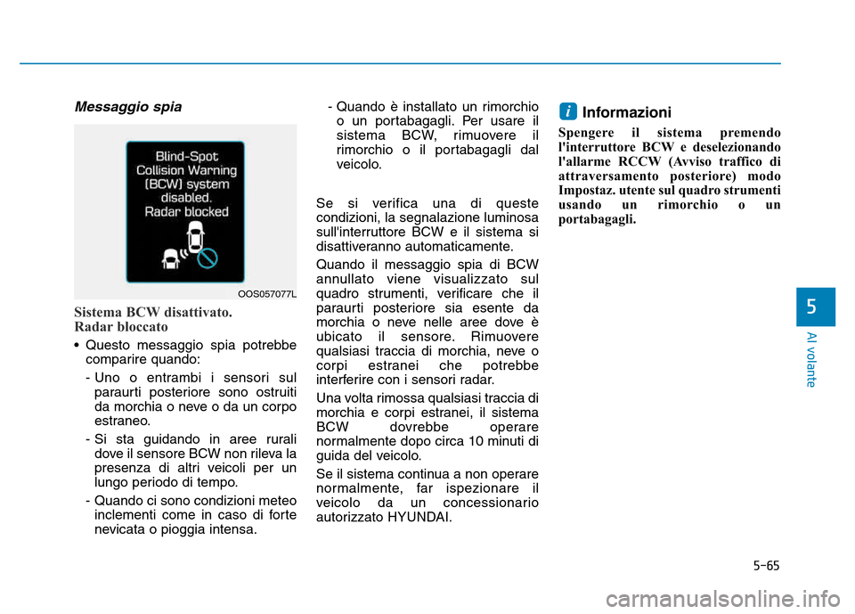Hyundai Kona 2018  Manuale del proprietario (in Italian) 5-65
Al volante
5
Messaggio spia
Sistema BCW disattivato.  
Radar bloccato
• Questo messaggio spia potrebbecomparire quando: 
- Uno o entrambi i sensori sulparaurti posteriore sono ostruiti 
da morc