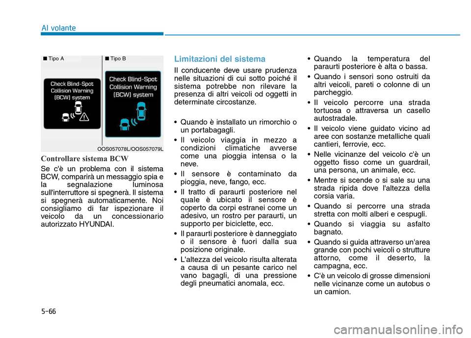 Hyundai Kona 2018  Manuale del proprietario (in Italian) 5-66
Al volante
Controllare sistema BCW
Se cè un problema con il sistema 
BCW, comparirà un messaggio spia ela segnalazione luminosa
sullinterruttore si spegnerà. Il sistema
si spegnerà automati