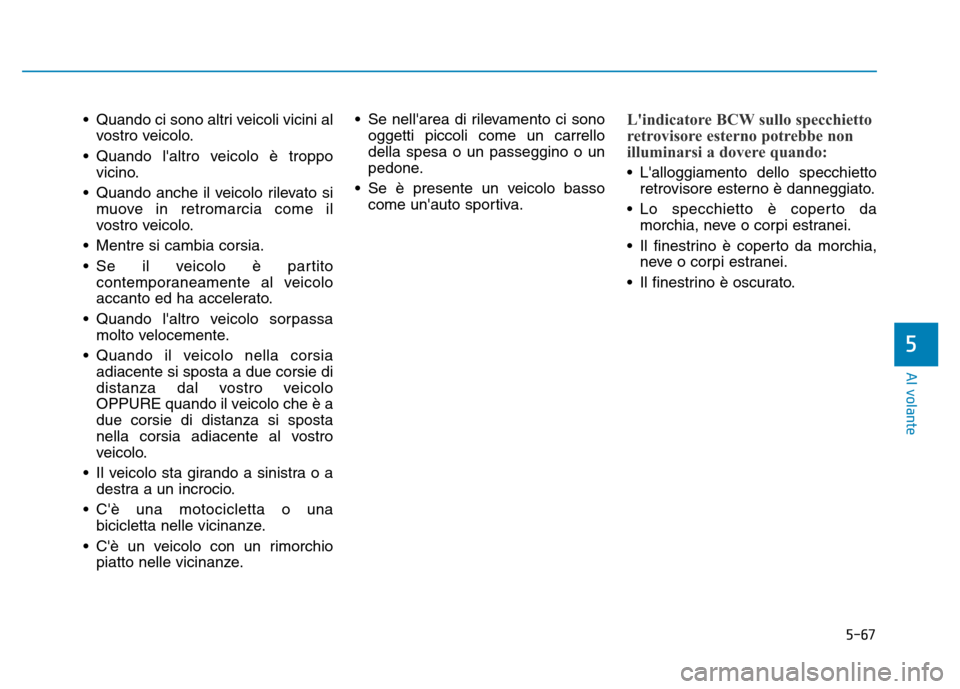 Hyundai Kona 2018  Manuale del proprietario (in Italian) 5-67
Al volante
5
• Quando ci sono altri veicoli vicini alvostro veicolo.
• Quando laltro veicolo è troppo vicino.
• Quando anche il veicolo rilevato si muove in retromarcia come il 
vostro ve