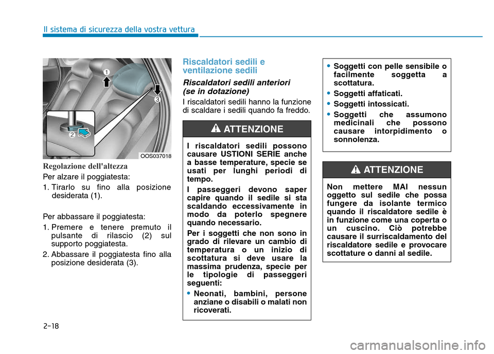 Hyundai Kona 2018  Manuale del proprietario (in Italian) 2-18
Il sistema di sicurezza della vostra vettura
Regolazione dellaltezza 
Per alzare il poggiatesta: 
1. Tirarlo su fino alla posizionedesiderata (1).
Per abbassare il poggiatesta:
1. Premere e tene