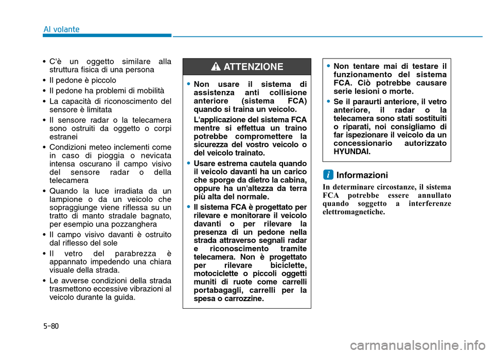 Hyundai Kona 2018  Manuale del proprietario (in Italian) 5-80
Al volante
• Cè un oggetto similare allastruttura fisica di una persona
• Il pedone è piccolo 
• Il pedone ha problemi di mobilità
• La capacità di riconoscimento del sensore è limi