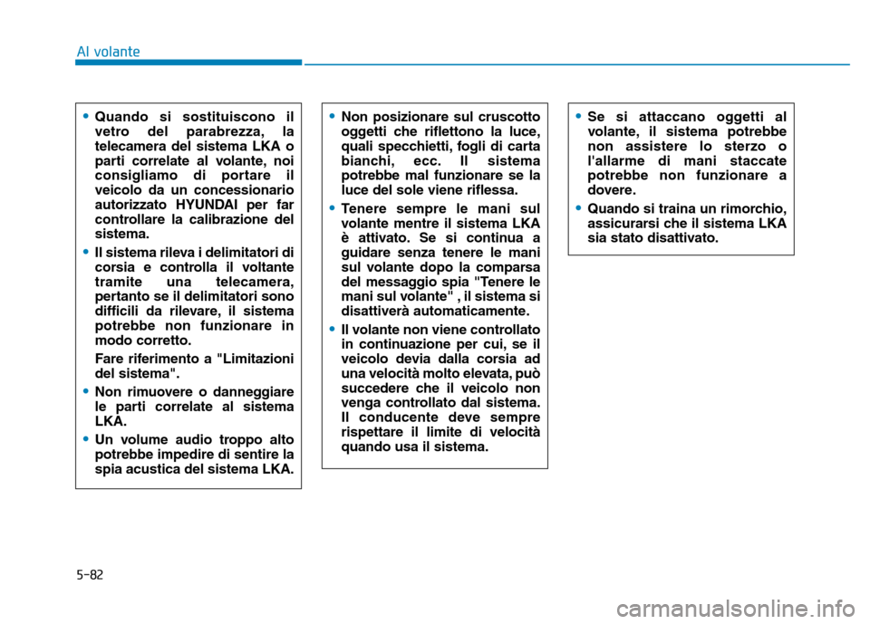 Hyundai Kona 2018  Manuale del proprietario (in Italian) 5-82
Al volante•
Quando si sostituiscono il 
vetro del parabrezza, latelecamera del sistema LKA o
parti correlate al volante, noi
consigliamo di portare ilveicolo da un concessionario
autorizzato HY