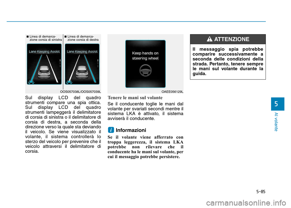 Hyundai Kona 2018  Manuale del proprietario (in Italian) 5-85
Al volante
5
Sul display LCD del quadro 
strumenti compare una spia ottica.
Sul display LCD del quadro
strumenti lampeggerà il delimitatore
di corsia di sinistra o il delimitatore di
corsia di d
