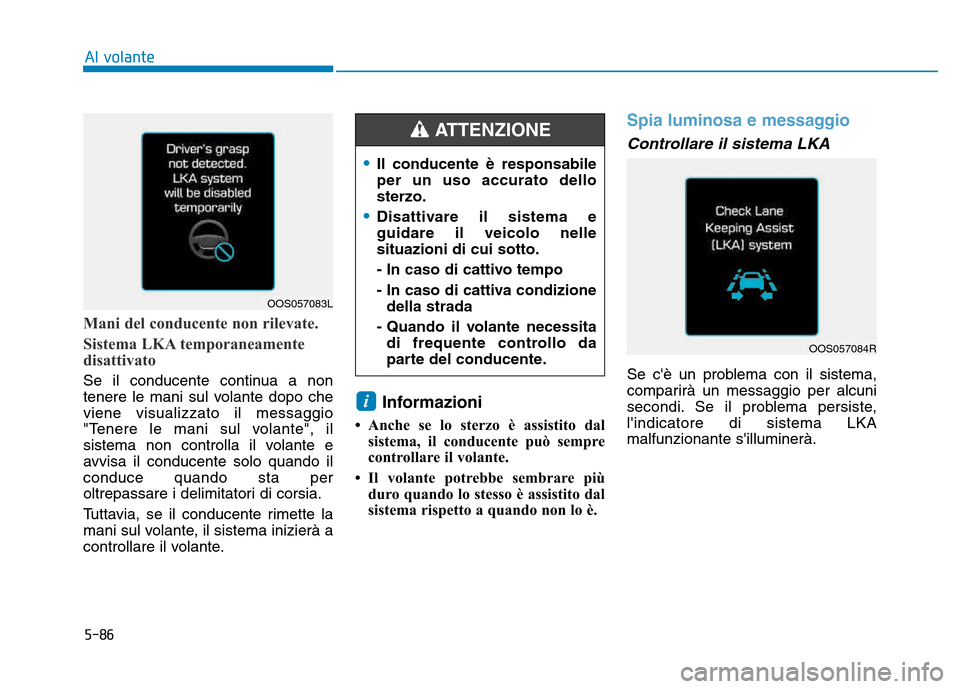 Hyundai Kona 2018  Manuale del proprietario (in Italian) 5-86
Al volante
Mani del conducente non rilevate.  
Sistema LKA temporaneamente 
disattivato
Se il conducente continua a non 
tenere le mani sul volante dopo cheviene visualizzato il messaggio
"Tenere