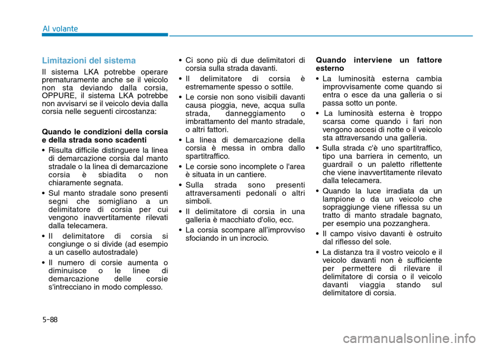 Hyundai Kona 2018  Manuale del proprietario (in Italian) 5-88
Al volante
Limitazioni del sistema
Il sistema LKA potrebbe operare 
prematuramente anche se il veicolo
non sta deviando dalla corsia,
OPPURE, il sistema LKA potrebbe
non avvisarvi se il veicolo d