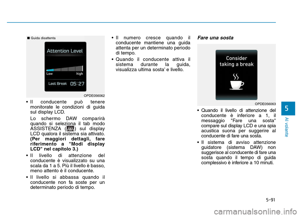 Hyundai Kona 2018  Manuale del proprietario (in Italian) 5-91
Al volante
5
• Il conducente può teneremonitorate le condizioni di guida 
sul display LCD. 
Lo schermo DAW comparirà quando si seleziona il tab modo
ASSISTENZA ( ) sul display
LCD qualora il 