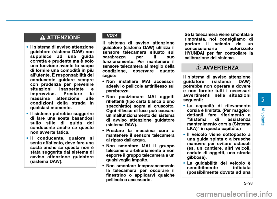 Hyundai Kona 2018  Manuale del proprietario (in Italian) 5-93
Al volante
5
Il sistema di avviso attenzione 
guidatore (sistema DAW) utilizza ilsensore telecamera situato sulparabrezza per il suo
funzionamento. Per mantenere ilsensore telecamera al meglio de