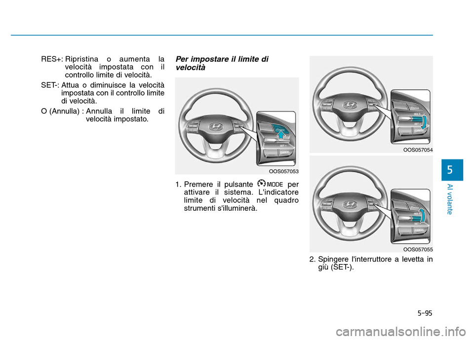 Hyundai Kona 2018  Manuale del proprietario (in Italian) 5-95
Al volante
5
RES+:Ripristina o aumenta la 
velocità impostata con il
controllo limite di velocità.
SET-: Attua o diminuisce la velocità impostata con il controllo limite
di velocità.
O (Annul