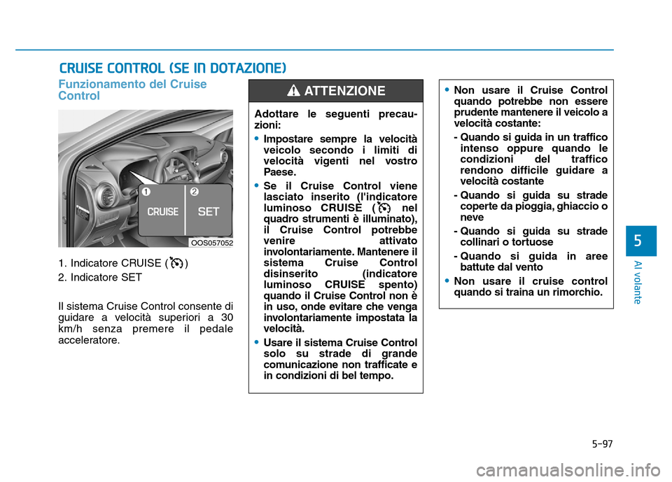 Hyundai Kona 2018  Manuale del proprietario (in Italian) 5-97
Al volante
Funzionamento del Cruise 
Control
1. Indicatore CRUISE ( ) 
2. Indicatore SET 
Il sistema Cruise Control consente di 
guidare a velocità superiori a 30km/h senza premere il pedale
acc