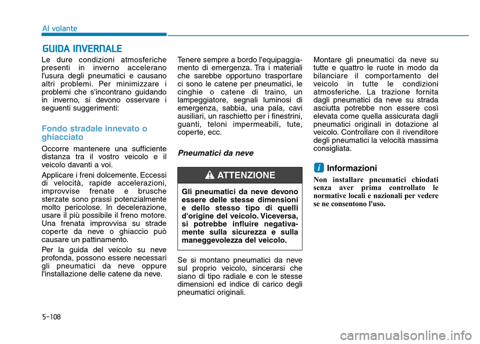 Hyundai Kona 2018  Manuale del proprietario (in Italian) 5-108
Al volante
Le dure condizioni atmosferiche 
presenti in inverno accelerano
lusura degli pneumatici e causano
altri problemi. Per minimizzare i
problemi che sincontrano guidando
in inverno, si 