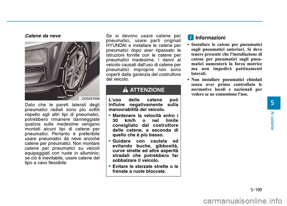Hyundai Kona 2018  Manuale del proprietario (in Italian) 5-109
Al volante
5
Catene da neve
Dato che le pareti laterali degli 
pneumatici radiali sono pi