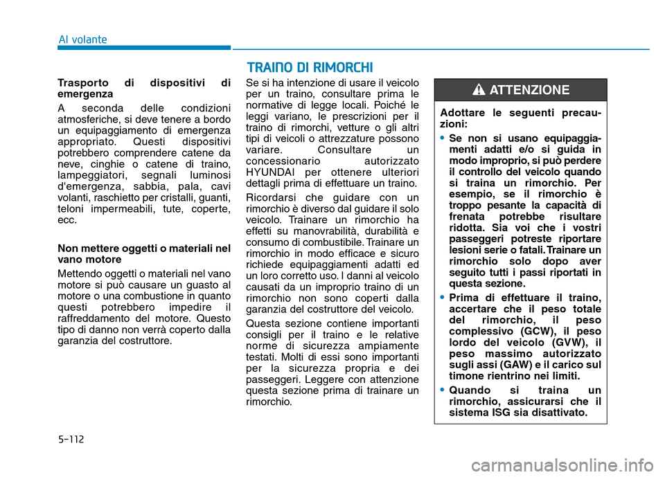 Hyundai Kona 2018  Manuale del proprietario (in Italian) 5-112
TRAINO DI RIMORCHI
Al volante
Trasporto di dispositivi di 
emergenza A seconda delle condizioni 
atmosferiche, si deve tenere a bordoun equipaggiamento di emergenza
appropriato. Questi dispositi