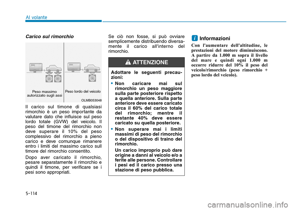 Hyundai Kona 2018  Manuale del proprietario (in Italian) 5-114
Al volante
Carico sul rimorchio   
Il carico sul timone di qualsiasi 
rimorchio è un peso importante da
valutare dato che influisce sul peso
lordo totale (GVW) del veicolo. Il
peso del timone d