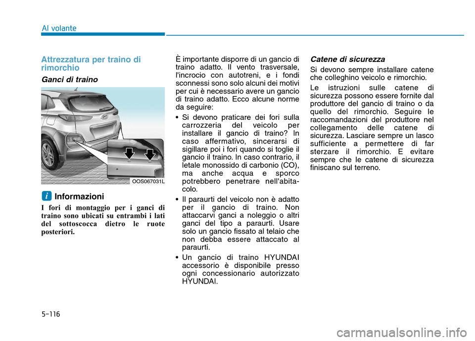 Hyundai Kona 2018  Manuale del proprietario (in Italian) 5-116
Al volante
Attrezzatura per traino di 
rimorchio
Ganci di traino 
Informazioni 
I fori di montaggio per i ganci di 
traino sono ubicati su entrambi i lati
del sottoscocca dietro le ruote
posteri