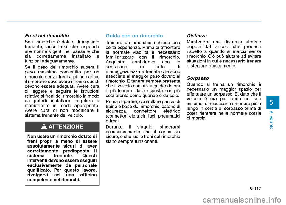 Hyundai Kona 2018  Manuale del proprietario (in Italian) 5-117
Al volante
5
Freni del rimorchio
Se il rimorchio è dotato di impianto 
frenante, accertarsi che risponda
alle norme vigenti nel paese e chesia correttamente installato e
funzioni adeguatamente.