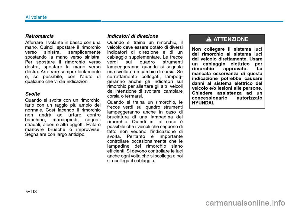 Hyundai Kona 2018  Manuale del proprietario (in Italian) 5-118
Al volante
Retromarcia
Afferrare il volante in basso con una 
mano. Quindi, spostare il rimorchio
verso sinistra, semplicemente
spostando la mano verso sinistra.
Per spostare il rimorchio verso
