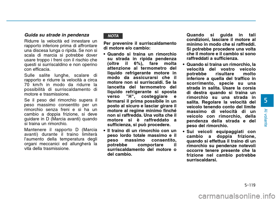 Hyundai Kona 2018  Manuale del proprietario (in Italian) 5-119
Al volante
5
Guida su strade in pendenza
Ridurre la velocità ed innestare un 
rapporto inferiore prima di affrontare
una discesa lunga o ripida. Se non si
scala di marcia si potrebbe dover
usar