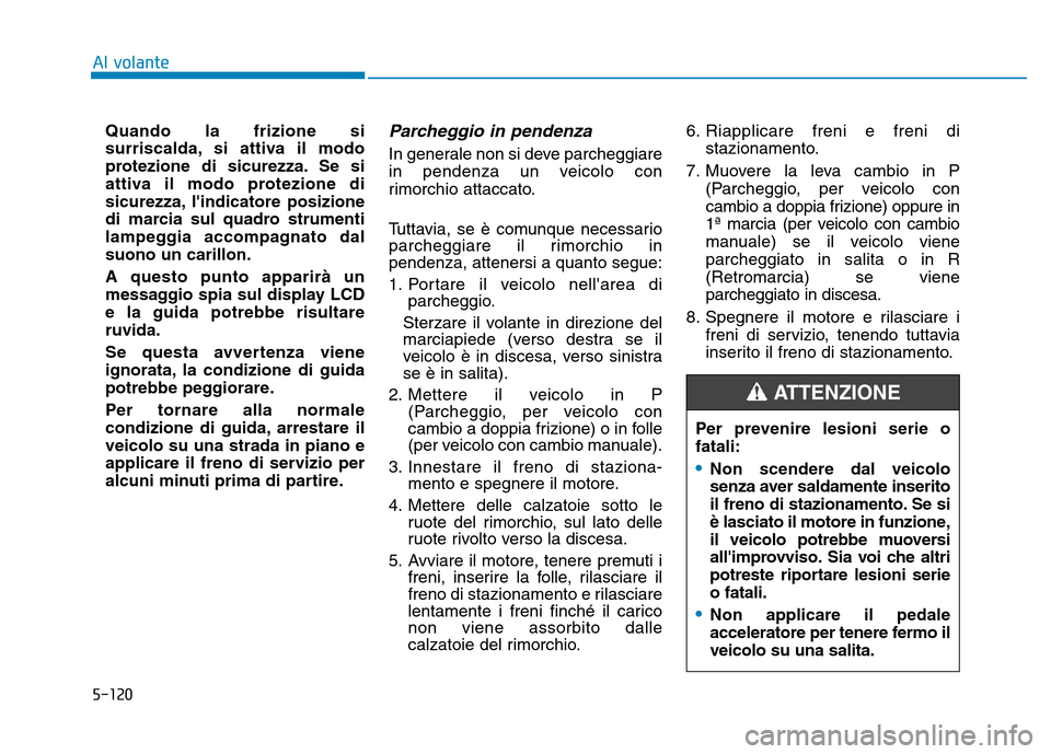 Hyundai Kona 2018  Manuale del proprietario (in Italian) 5-120
Al volante
Quando la frizione si 
surriscalda, si attiva il modo
protezione di sicurezza. Se si
attiva il modo protezione di
sicurezza, lindicatore posizione
di marcia sul quadro strumenti
lamp