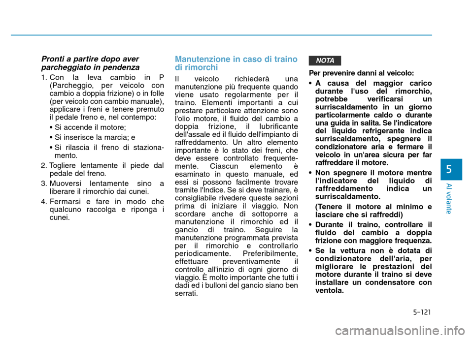 Hyundai Kona 2018  Manuale del proprietario (in Italian) 5-121
Al volante
5
Pronti a partire dopo averparcheggiato in pendenza
1. Con la leva cambio in P (Parcheggio, per veicolo con 
cambio a doppia frizione) o in folle
(per veicolo con cambio manuale),
ap