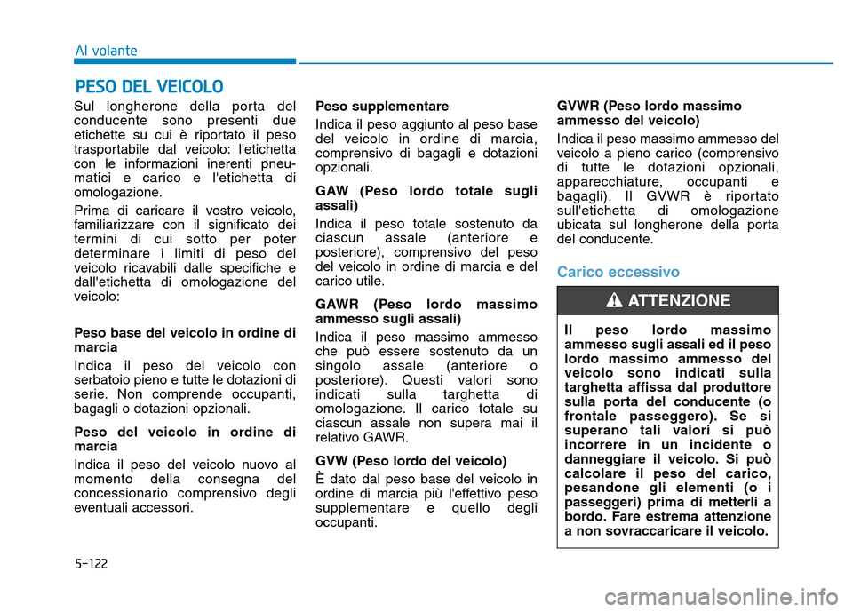 Hyundai Kona 2018  Manuale del proprietario (in Italian) 5-122
Al volante
Sul longherone della porta del conducente sono presenti due
etichette su cui è riportato il peso
trasportabile dal veicolo: letichetta
con le informazioni inerenti pneu-
matici e ca