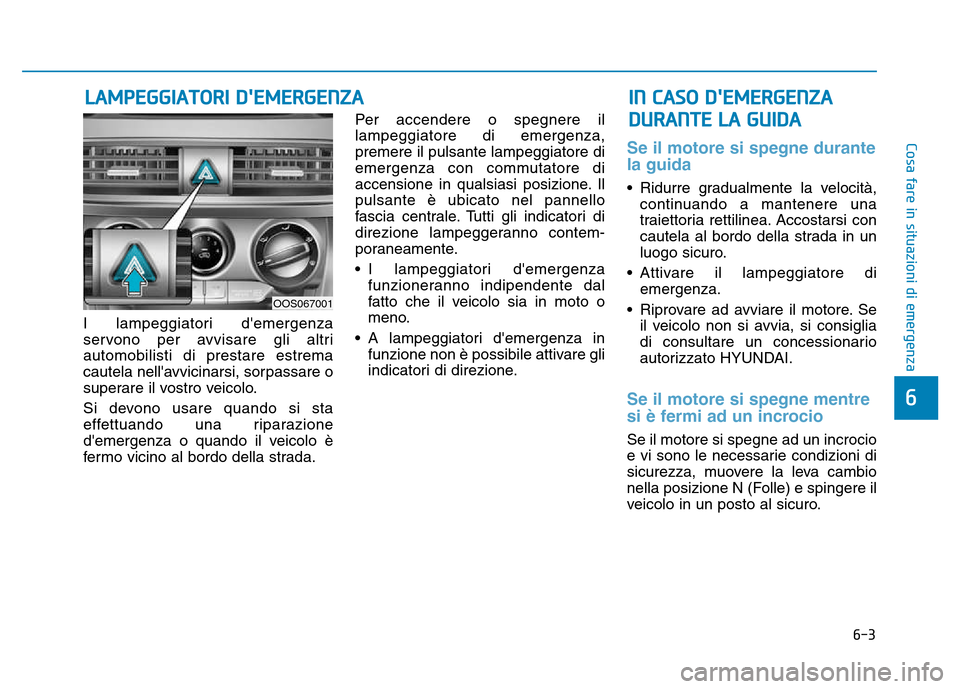 Hyundai Kona 2018  Manuale del proprietario (in Italian) 6-3
Cosa fare in situazioni di emergenza
6
I lampeggiatori demergenza 
servono per avvisare gli altriautomobilisti di prestare estrema
cautela nellavvicinarsi, sorpassare o
superare il vostro veicol
