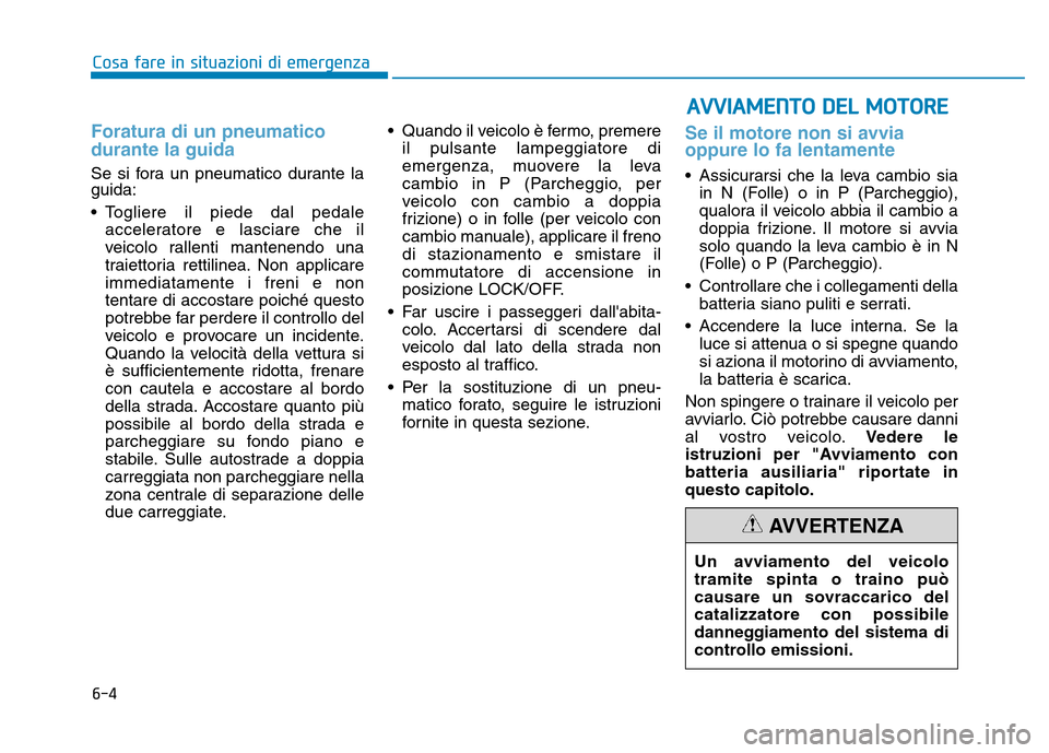 Hyundai Kona 2018  Manuale del proprietario (in Italian) 6-4
Cosa fare in situazioni di emergenza
Foratura di un pneumatico durante la guida
Se si fora un pneumatico durante la guida: 
• Togliere il piede dal pedaleacceleratore e lasciare che il 
veicolo 