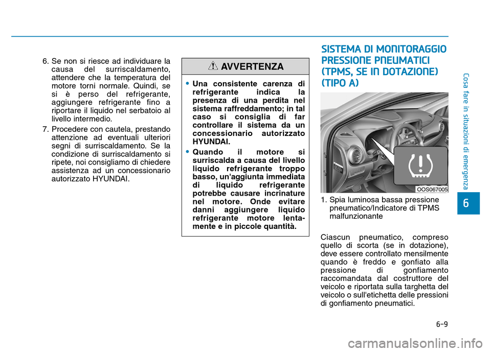 Hyundai Kona 2018  Manuale del proprietario (in Italian) 6-9
Cosa fare in situazioni di emergenza
6
6. Se non si riesce ad individuare lacausa del surriscaldamento, 
attendere che la temperatura del
motore torni normale. Quindi, se 
si è perso del refriger