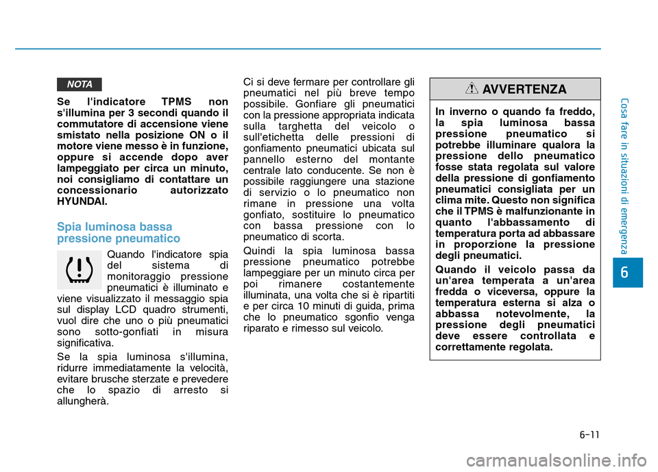 Hyundai Kona 2018  Manuale del proprietario (in Italian) 6-11
Cosa fare in situazioni di emergenza
6
Se lindicatore TPMS non sillumina per 3 secondi quando il
commutatore di accensione vienesmistato nella posizione ON o il
motore viene messo è in funzion