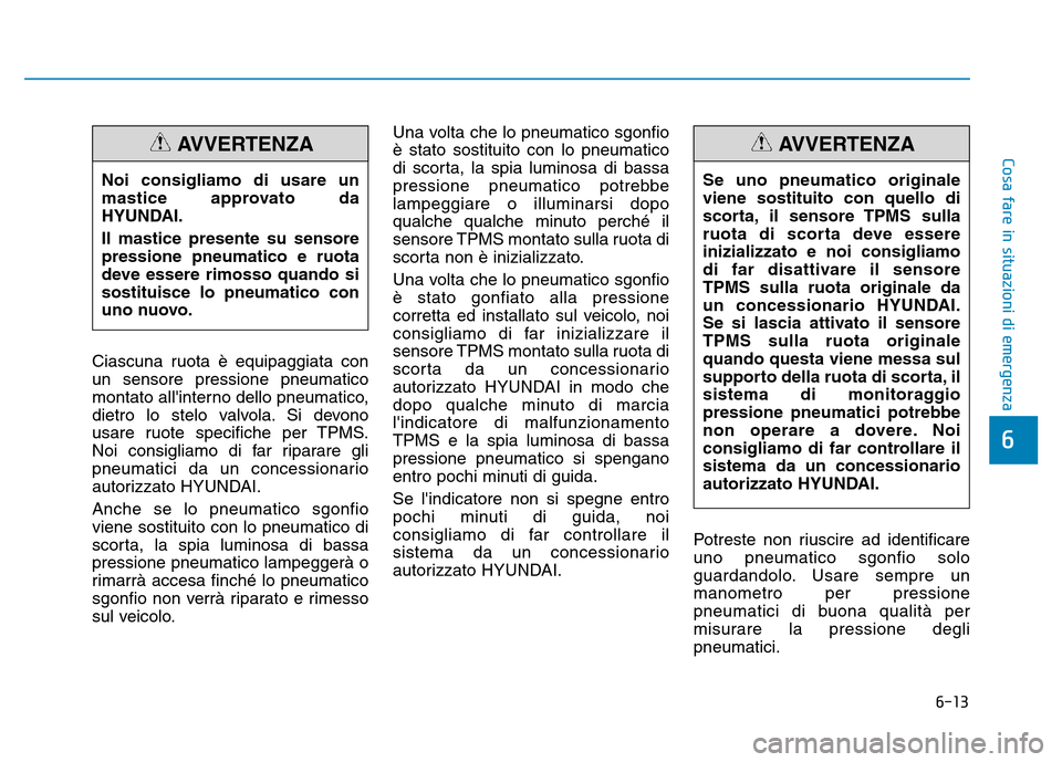 Hyundai Kona 2018  Manuale del proprietario (in Italian) 6-13
Cosa fare in situazioni di emergenza
6
Ciascuna ruota è equipaggiata con un sensore pressione pneumatico
montato allinterno dello pneumatico,
dietro lo stelo valvola. Si devono
usare ruote spec