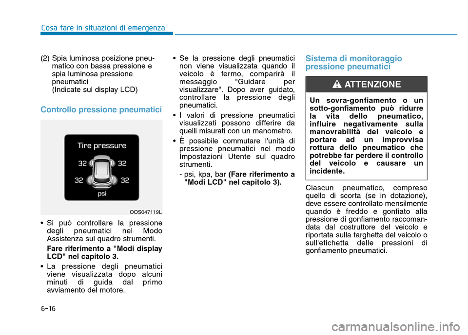 Hyundai Kona 2018  Manuale del proprietario (in Italian) 6-16
Cosa fare in situazioni di emergenza
(2) Spia luminosa posizione pneu-matico con bassa pressione e spia luminosa pressionepneumatici 
(Indicate sul display LCD)
Controllo pressione pneumatici
•