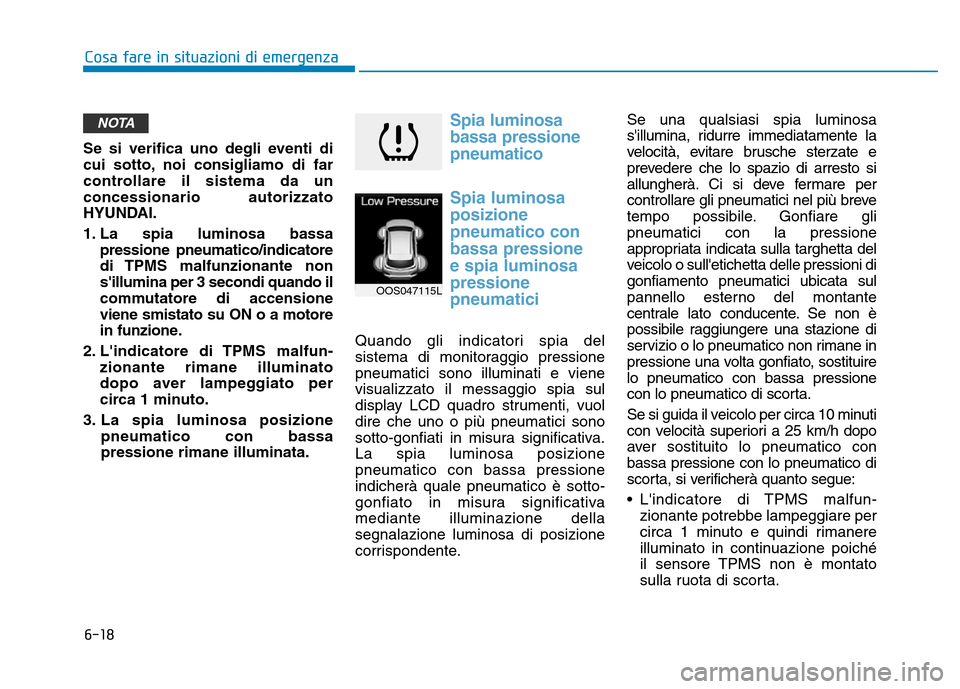 Hyundai Kona 2018  Manuale del proprietario (in Italian) 6-18
Cosa fare in situazioni di emergenza
Se si verifica uno degli eventi di 
cui sotto, noi consigliamo di far
controllare il sistema da unconcessionario autorizzato
HYUNDAI. 
1. La spia luminosa bas