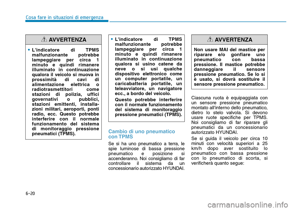 Hyundai Kona 2018  Manuale del proprietario (in Italian) 6-20
Cosa fare in situazioni di emergenza
Cambio di uno pneumatico con TPMS
Se si ha uno pneumatico a terra, le spie luminose di bassa pressionepneumatico e posizione si
accenderanno. Noi consigliamo 