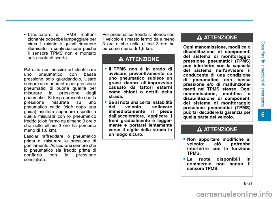 Hyundai Kona 2018  Manuale del proprietario (in Italian) 6-21
Cosa fare in situazioni di emergenza
6
• Lindicatore di TPMS malfun-zionante potrebbe lampeggiare per 
circa 1 minuto e quindi rimanere
illuminato in continuazione poiché
il sensore TPMS non 