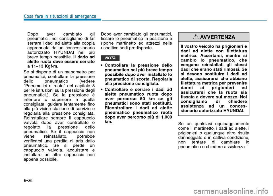 Hyundai Kona 2018  Manuale del proprietario (in Italian) 6-26
Cosa fare in situazioni di emergenza
Dopo aver cambiato gli 
pneumatici, noi consigliamo di far
serrare i dadi ad alette alla coppia
appropriata da un concessionario
autorizzato HYUNDAI nel pi
