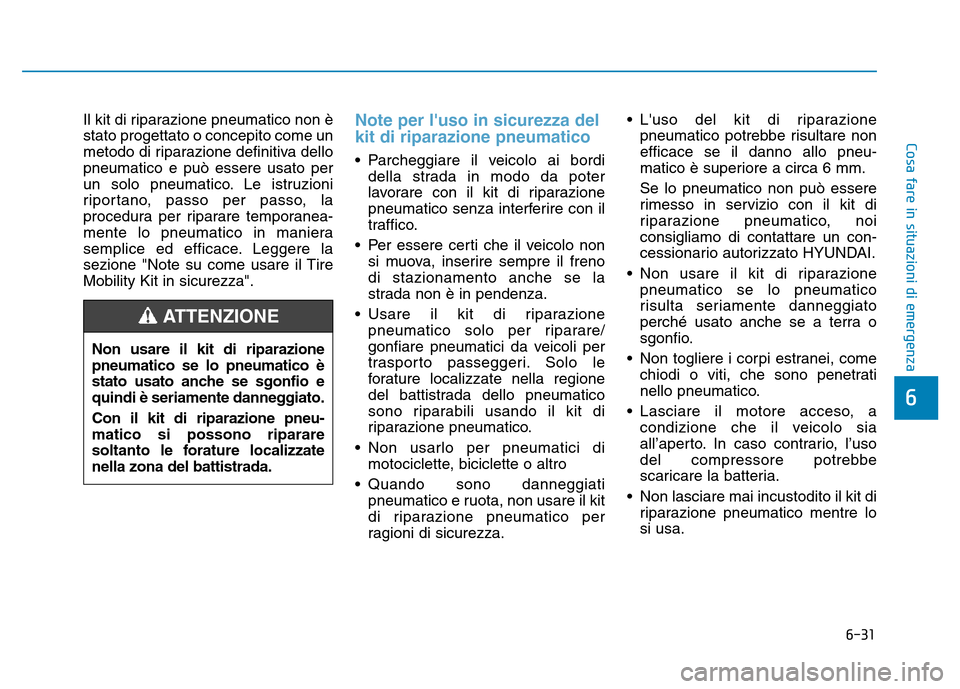 Hyundai Kona 2018  Manuale del proprietario (in Italian) 6-31
Cosa fare in situazioni di emergenza
6
Il kit di riparazione pneumatico non è stato progettato o concepito come un
metodo di riparazione definitiva dellopneumatico e può essere usato per
un sol