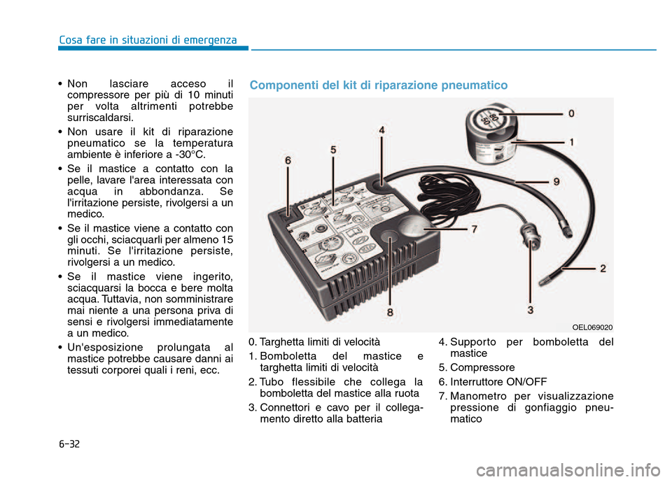Hyundai Kona 2018  Manuale del proprietario (in Italian) 6-32
Cosa fare in situazioni di emergenza
• Non lasciare acceso ilcompressore per pi