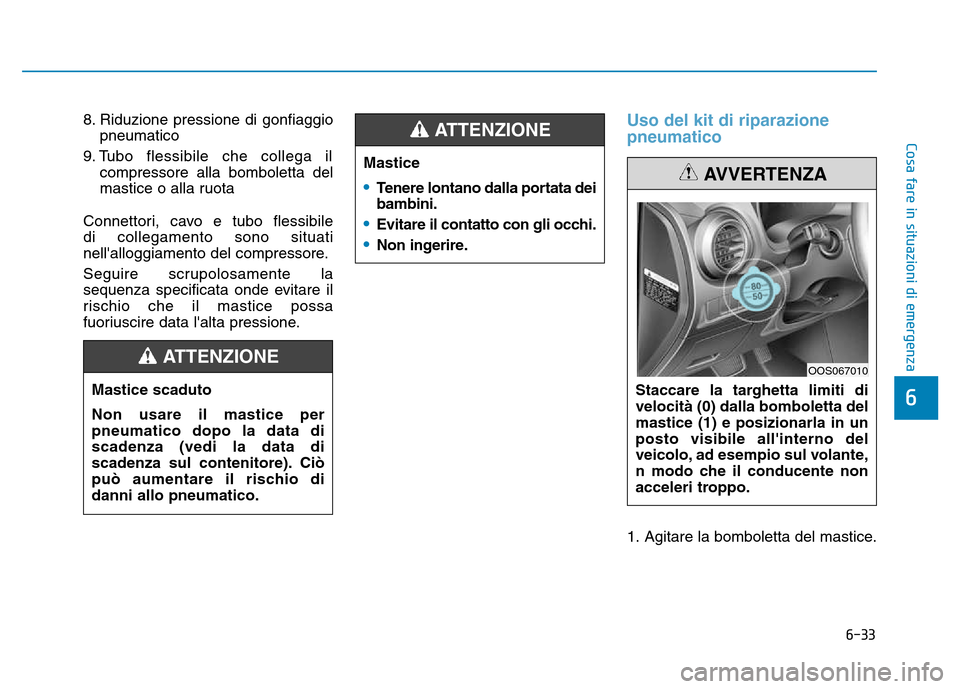 Hyundai Kona 2018  Manuale del proprietario (in Italian) 6-33
Cosa fare in situazioni di emergenza
6
8. Riduzione pressione di gonfiaggiopneumatico 
9. Tubo flessibile che collega il compressore alla bomboletta del 
mastice o alla ruota 
Connettori, cavo e 