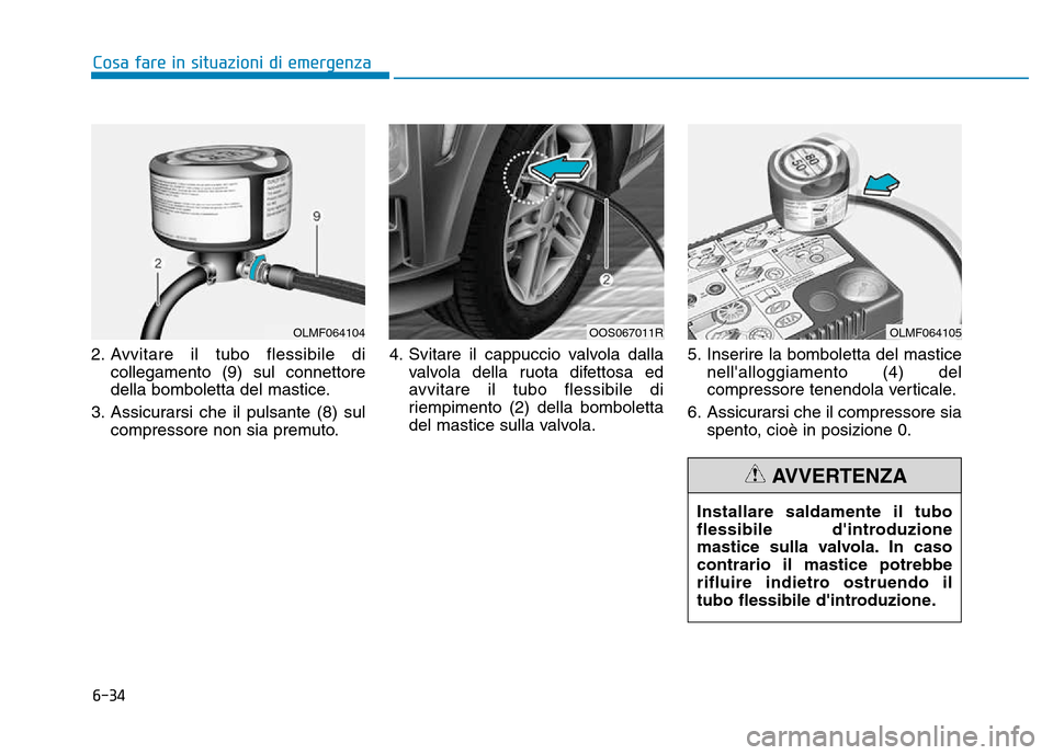 Hyundai Kona 2018  Manuale del proprietario (in Italian) 6-34
Cosa fare in situazioni di emergenza
2. Avvitare il tubo flessibile dicollegamento (9) sul connettore 
della bomboletta del mastice.
3. Assicurarsi che il pulsante (8) sul compressore non sia pre