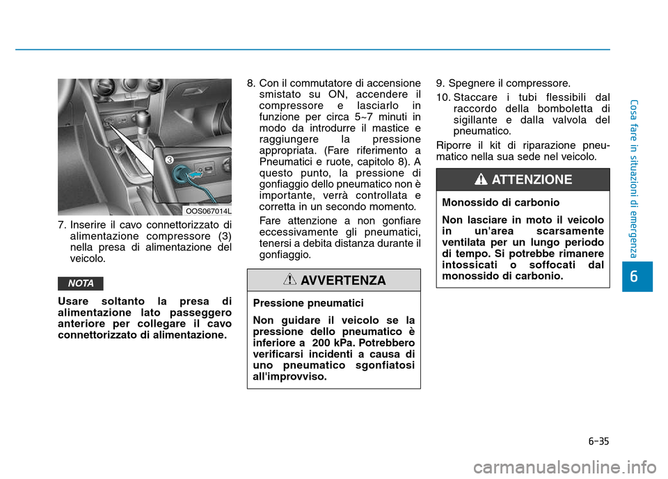 Hyundai Kona 2018  Manuale del proprietario (in Italian) 6-35
Cosa fare in situazioni di emergenza
6
7. Inserire il cavo connettorizzato dialimentazione compressore (3) nella presa di alimentazione del
veicolo.
Usare soltanto la presa di
alimentazione lato 