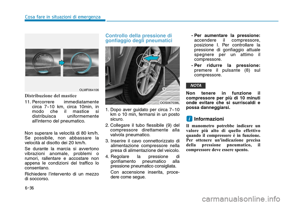 Hyundai Kona 2018  Manuale del proprietario (in Italian) 6-36
Cosa fare in situazioni di emergenza
Distribuzione del mastice
11. Percorrere immediatamentecirca 7~10 km, circa 10min, in modo che il mastice si
distribuisca uniformemente
allinterno del pneuma