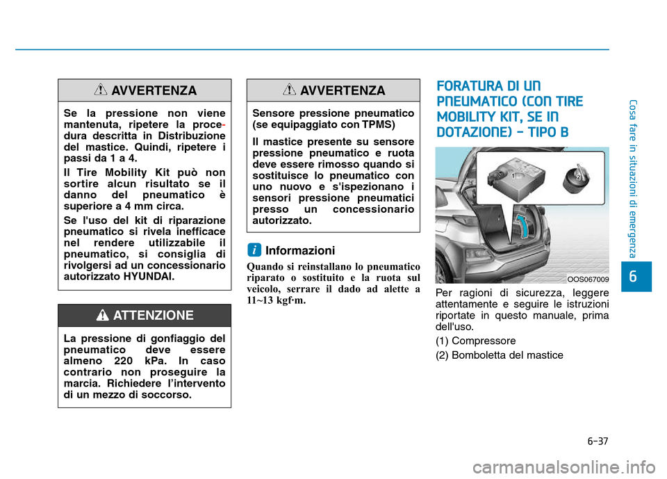 Hyundai Kona 2018  Manuale del proprietario (in Italian) 6-37
Cosa fare in situazioni di emergenza
6
Informazioni
Quando si reinstallano lo pneumatico 
riparato o sostituito e la ruota sul
veicolo, serrare il dado ad alette a
11~13 kgf·m. Per ragioni di si