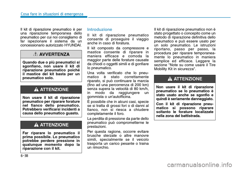 Hyundai Kona 2018  Manuale del proprietario (in Italian) 6-38
Cosa fare in situazioni di emergenza
Il kit di riparazione pneumatico è per 
una riparazione temporanea dellopneumatico per cui noi consigliamo di
far ispezionare il sistema da un
concessionario