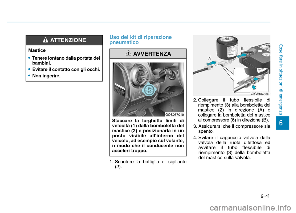 Hyundai Kona 2018  Manuale del proprietario (in Italian) 6-41
Cosa fare in situazioni di emergenza
6
Uso del kit di riparazione pneumatico
1. Scuotere la bottiglia di sigillante(2). 2. Collegare il tubo flessibile di
riempimento (3) alla bomboletta del mast