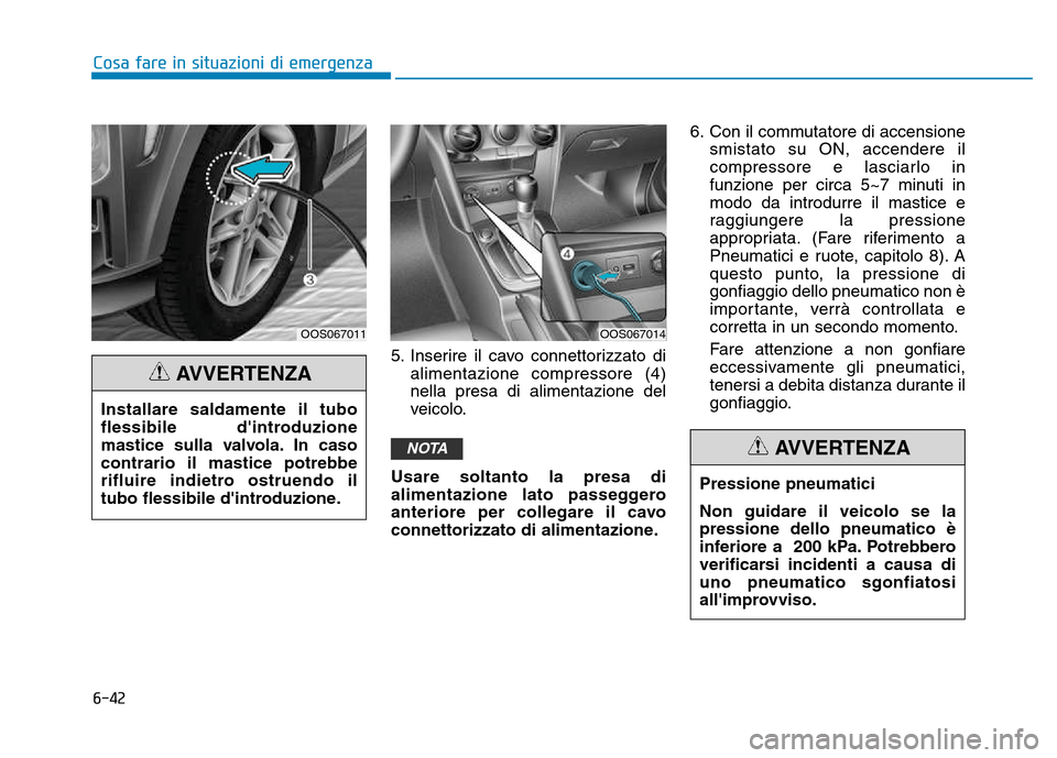 Hyundai Kona 2018  Manuale del proprietario (in Italian) 6-42
Cosa fare in situazioni di emergenza
5. Inserire il cavo connettorizzato dialimentazione compressore (4) nella presa di alimentazione del
veicolo.
Usare soltanto la presa di
alimentazione lato pa