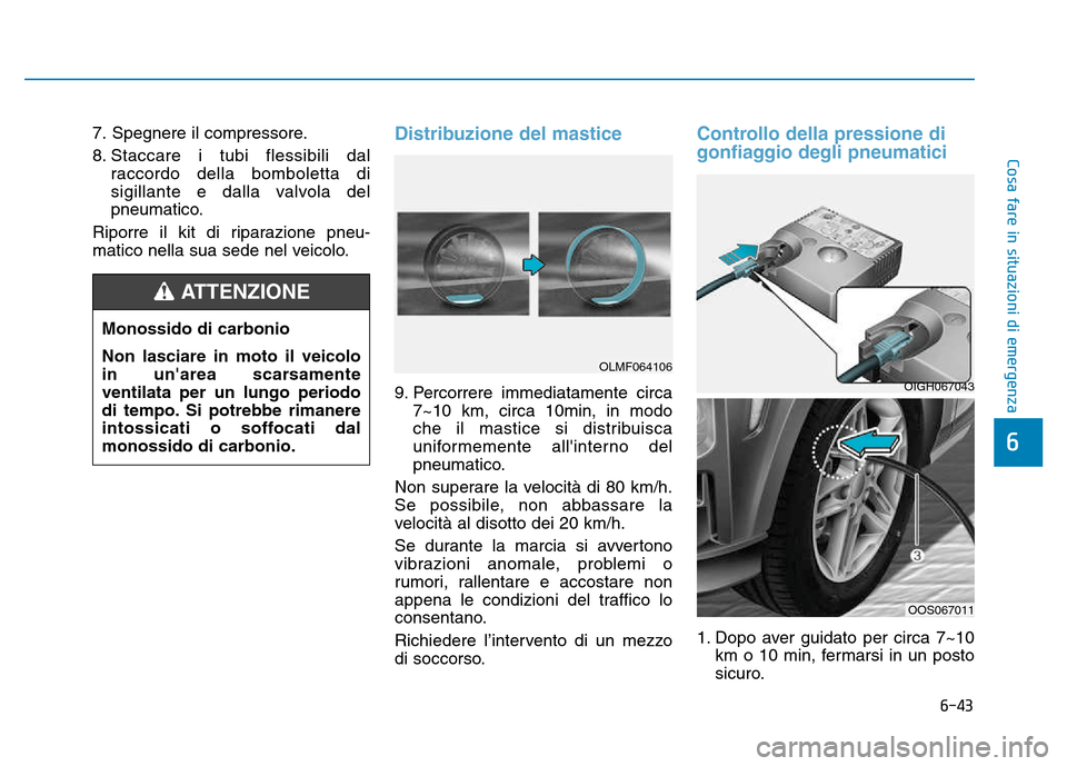 Hyundai Kona 2018  Manuale del proprietario (in Italian) 6-43
Cosa fare in situazioni di emergenza
6
7. Spegnere il compressore. 
8. Staccare i tubi flessibili dalraccordo della bomboletta di 
sigillante e dalla valvola del
pneumatico.
Riporre il kit di rip