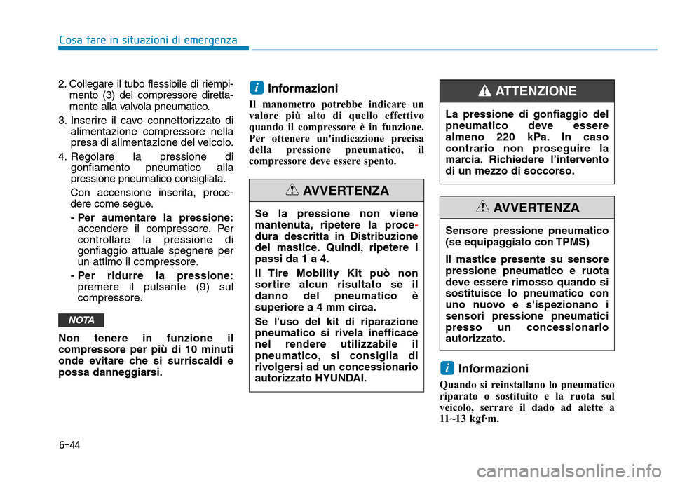 Hyundai Kona 2018  Manuale del proprietario (in Italian) 6-44
Cosa fare in situazioni di emergenza
2. Collegare il tubo flessibile di riempi-mento (3) del compressore diretta- 
mente alla valvola pneumatico.
3. Inserire il cavo connettorizzato di alimentazi