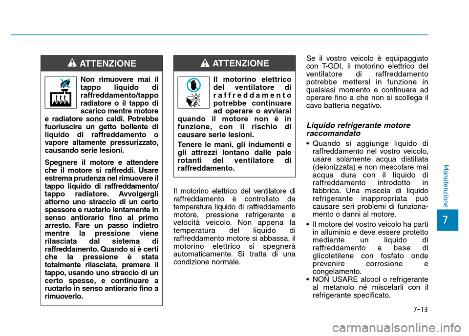Hyundai Kona 2018 Manuale del proprietario (in Italian) 7-13
7
Manutenzione
Il motorino elettrico del ventilatore di
raffreddamento è controllato da
temperatura liquido di raffreddamento
motore, pressione refrigerante e
velocità veicolo. Non appena la
t Hyundai Kona 2018 Manuale del proprietario (in Italian) 7-13
7
Manutenzione
Il motorino elettrico del ventilatore di
raffreddamento è controllato da
temperatura liquido di raffreddamento
motore, pressione refrigerante e
velocità veicolo. Non appena la
t