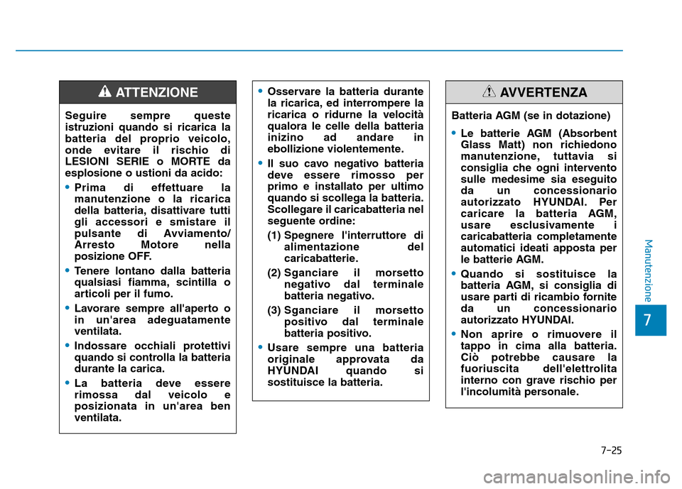 Hyundai Kona 2018  Manuale del proprietario (in Italian) 7-25
7
Manutenzione
Seguire sempre queste istruzioni quando si ricarica la
batteria del proprio veicolo,
onde evitare il rischio di
LESIONI SERIE o MORTE daesplosione o ustioni da acido:
•Prima di e